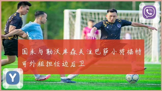 国米与勒沃库森关注巴萨小将福特可外租担任边后卫