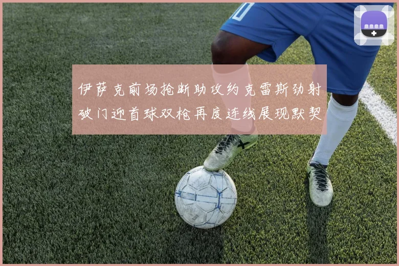 伊萨克前场抢断助攻约克雷斯劲射破门迎首球双枪再度连线展现默契