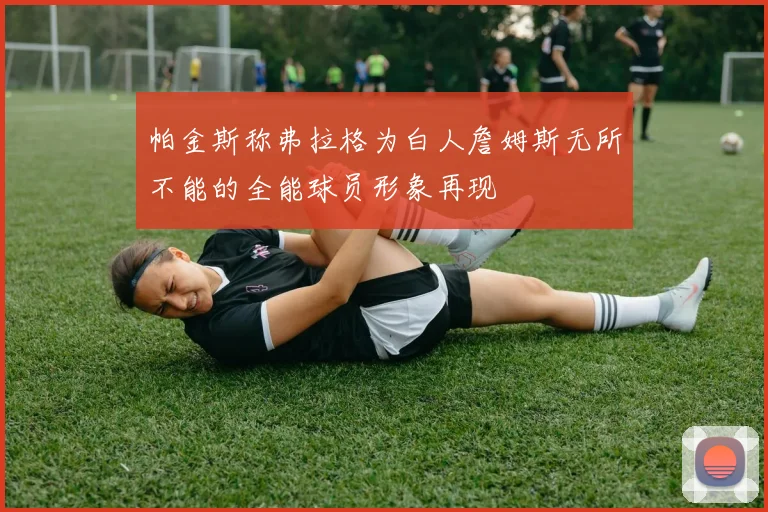 帕金斯称弗拉格为白人詹姆斯无所不能的全能球员形象再现