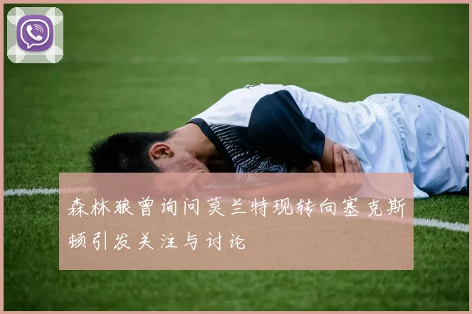 森林狼曾询问莫兰特现转向塞克斯顿引发关注与讨论