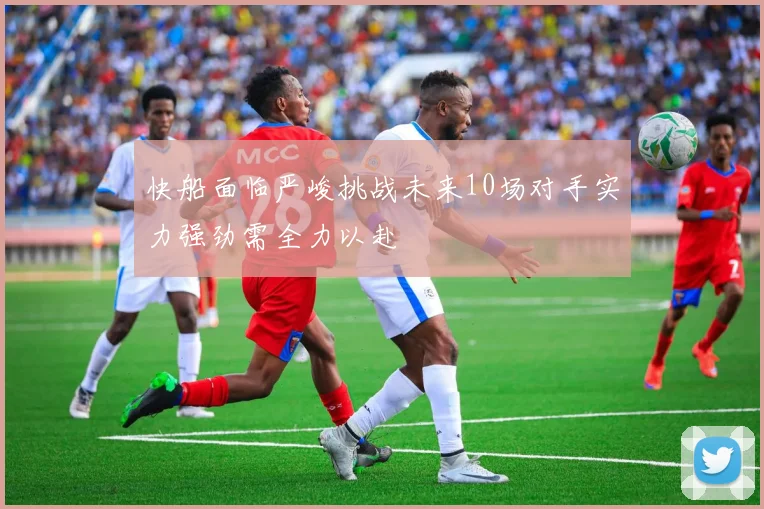 快船面临严峻挑战未来10场对手实力强劲需全力以赴