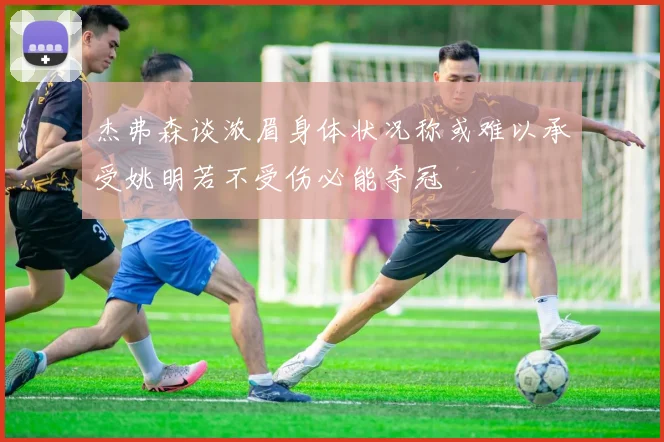 杰弗森谈浓眉身体状况称或难以承受姚明若不受伤必能夺冠