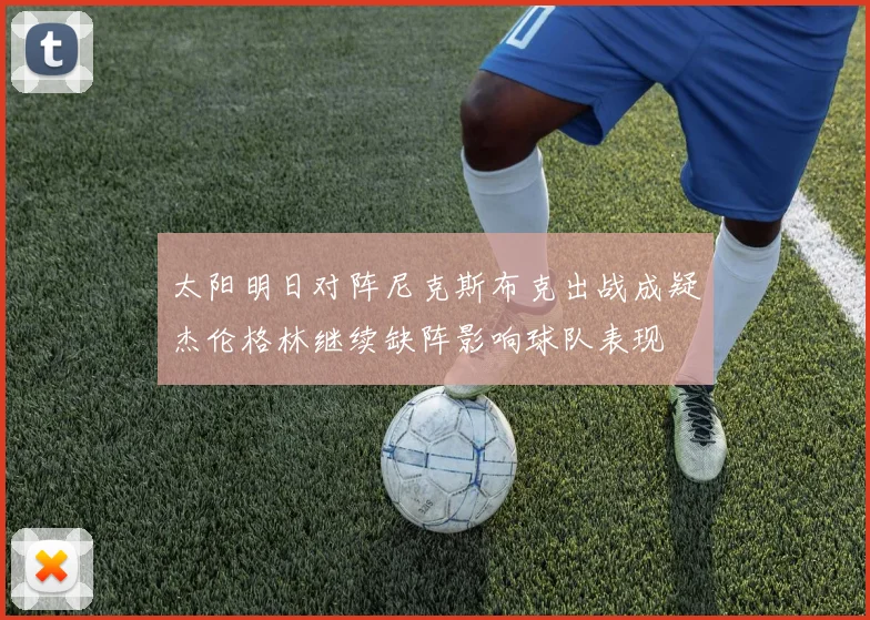 太阳明日对阵尼克斯布克出战成疑杰伦格林继续缺阵影响球队表现