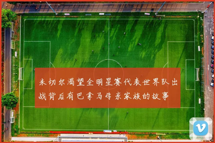 米切尔渴望全明星赛代表世界队出战背后有巴拿马母亲家族的故事