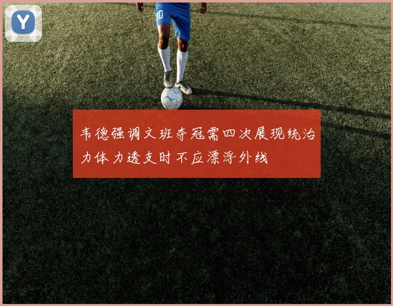 韦德强调文班夺冠需四次展现统治力体力透支时不应漂浮外线