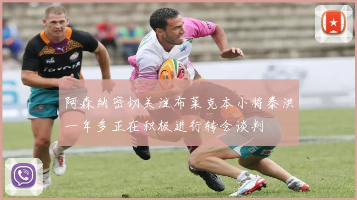 阿森纳密切关注布莱克本小将泰洪一年多正在积极进行转会谈判